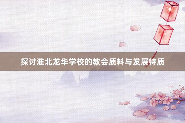 探讨淮北龙华学校的教会质料与发展特质