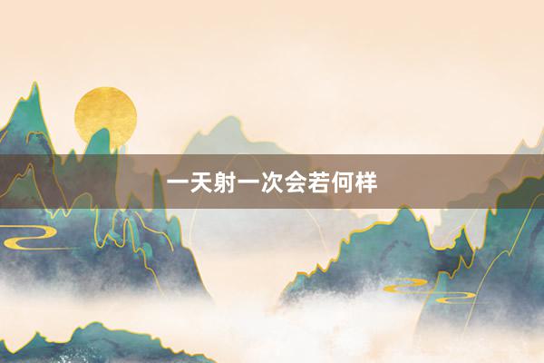 一天射一次会若何样