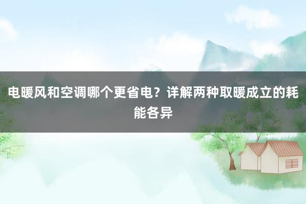 电暖风和空调哪个更省电？详解两种取暖成立的耗能各异