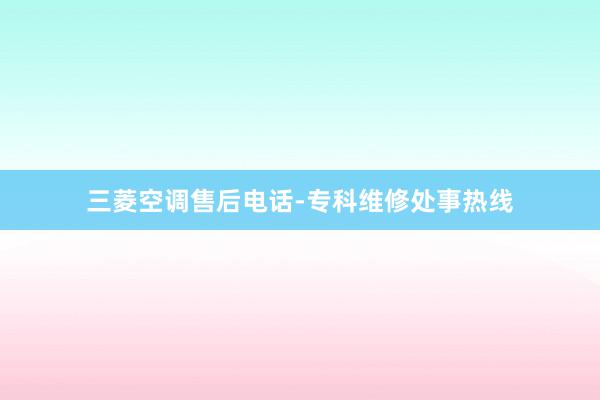 三菱空调售后电话-专科维修处事热线