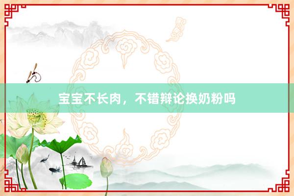 宝宝不长肉，不错辩论换奶粉吗