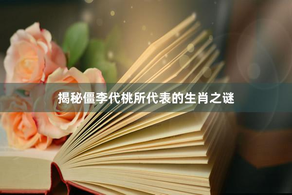 揭秘僵李代桃所代表的生肖之谜