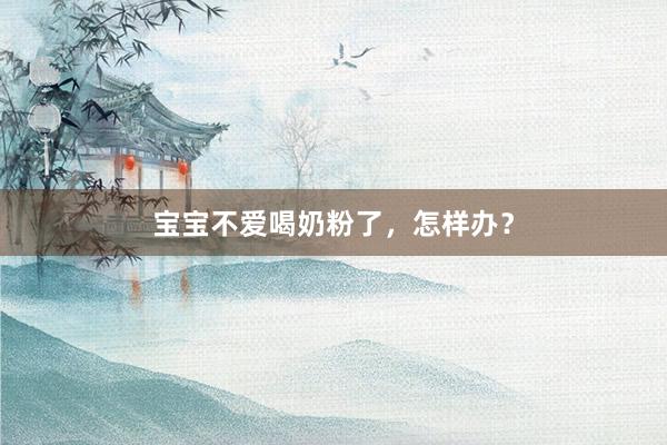 宝宝不爱喝奶粉了，怎样办？